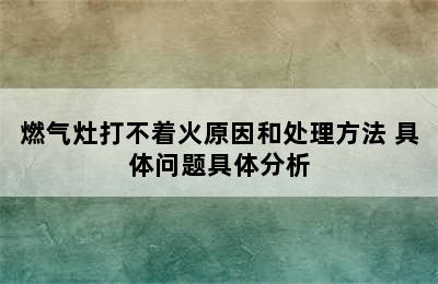 燃气灶打不着火原因和处理方法 具体问题具体分析